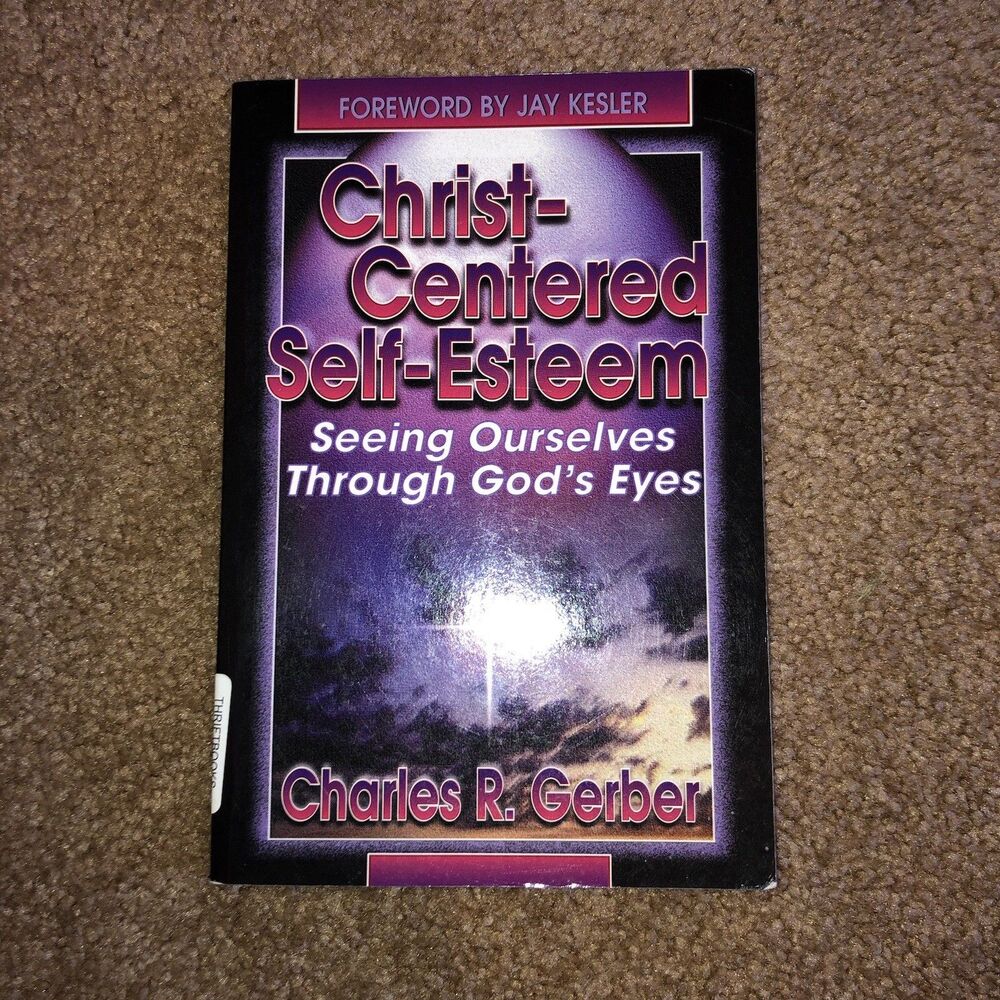 Christ Centered Self Esteem Seeing Ourselves Through Gods Eyes Charles R. Gerber